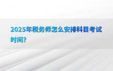 2025年税务师怎么安排科目考试时间?