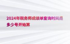 2024年税务师成绩单查询时间是多少号开始算