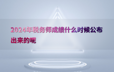 2024年税务师成绩什么时候公布出来的呢