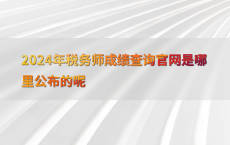 2024年税务师成绩查询官网是哪里公布的呢
