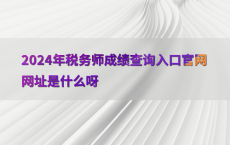 2024年税务师成绩查询入口官网网址是什么呀