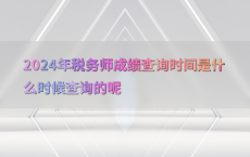 2024年税务师成绩查询时间是什么时候查询的呢