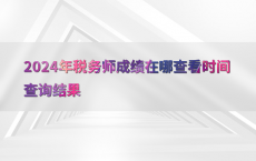 2024年税务师成绩在哪查看时间查询结果