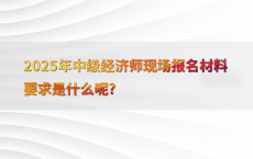 2025年中级经济师现场报名材料要求是什么呢?
