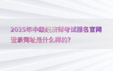 2025年中级经济师考试报名官网登录网址是什么样的?