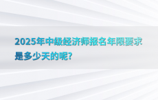 2025年中级经济师报名年限要求是多少天的呢?