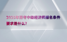 2025年报考中级经济师报名条件要求是什么?