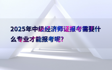 2025年中级经济师证报考需要什么专业才能报考呢?