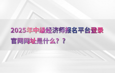2025年中级经济师报名平台登录官网网址是什么？?