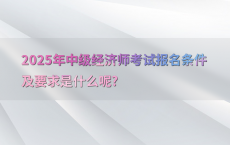 2025年中级经济师考试报名条件及要求是什么呢?