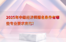 2025年中级经济师报名条件有哪些专业要求高的?