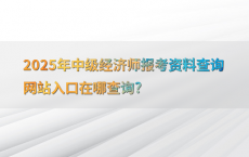 2025年中级经济师报考资料查询网站入口在哪查询?