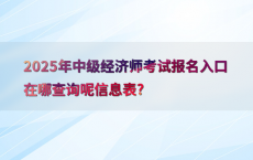 2025年中级经济师考试报名入口在哪查询呢信息表?