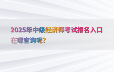 2025年中级经济师考试报名入口在哪查询呢?