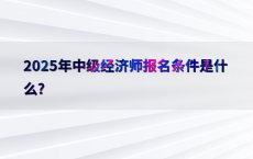 2025年中级经济师报名条件是什么?