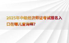 2025年中级经济师证考试报名入口在哪儿查询啊?