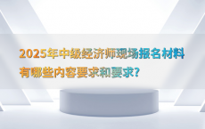 2025年中级经济师现场报名材料有哪些内容要求和要求?
