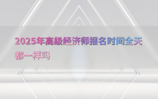 2025年高级经济师报名时间全天都一样吗