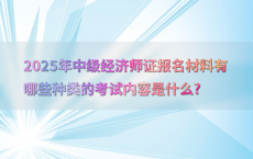 2025年中级经济师证报名材料有哪些种类的考试内容是什么?