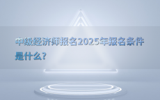 中级经济师报名2025年报名条件是什么?