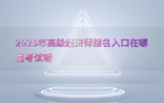 2025年高级经济师报名入口在哪里考试呢