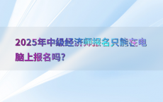 2025年中级经济师报名只能在电脑上报名吗?