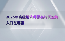 2025年高级经济师报名时间查询入口在哪里