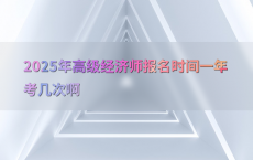 2025年高级经济师报名时间一年考几次啊