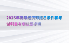 2025年高级经济师报名条件和考试科目有哪些要求呢