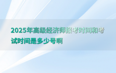2025年高级经济师报考时间和考试时间是多少号啊