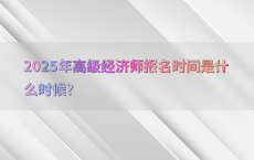 2025年高级经济师报名时间是什么时候?