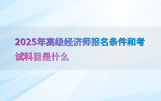2025年高级经济师报名条件和考试科目是什么