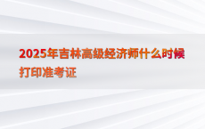 2025年吉林高级经济师什么时候打印准考证