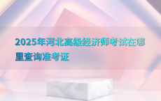 2025年河北高级经济师考试在哪里查询准考证