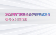 2025年广东高级经济师考试准考证什么时候打印