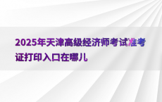 2025年天津高级经济师考试准考证打印入口在哪儿