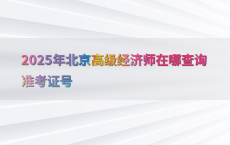 2025年北京高级经济师在哪查询准考证号