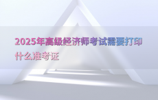 2025年高级经济师考试需要打印什么准考证