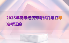 2025年高级经济师考试几号打印准考证的