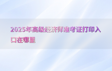 2025年高级经济师准考证打印入口在哪里
