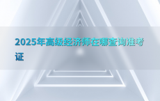 2025年高级经济师在哪查询准考证
