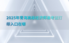 2025年青海高级经济师准考证打印入口在哪