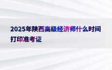 2025年陕西高级经济师什么时间打印准考证