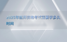 2025年医师资格考试需要学多久时间
