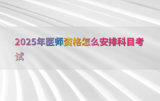 2025年医师资格怎么安排科目考试