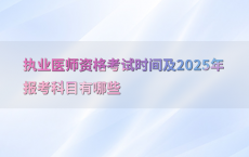 执业医师资格考试时间及2025年报考科目有哪些