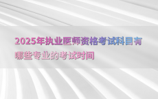 2025年执业医师资格考试科目有哪些专业的考试时间