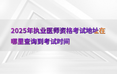 2025年执业医师资格考试地址在哪里查询到考试时间