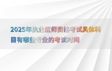 2025年执业医师资格考试具体科目有哪些专业的考试时间