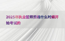 2025年执业医师资格什么时候开始考试的